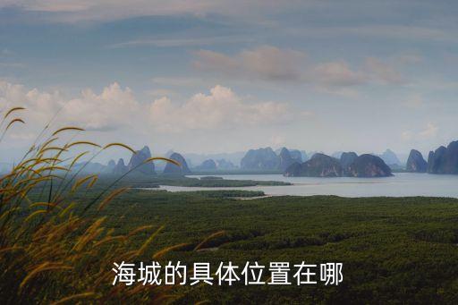 海城在哪，海城的具體位置在哪