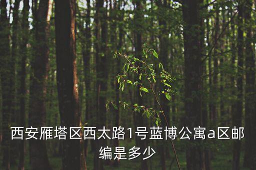 西安雁塔區(qū)西太路1號藍博公寓a區(qū)郵編是多少