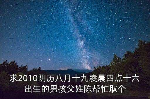 求2010陰歷八月十九凌晨四點十六出生的男孩父姓陳幫忙取個