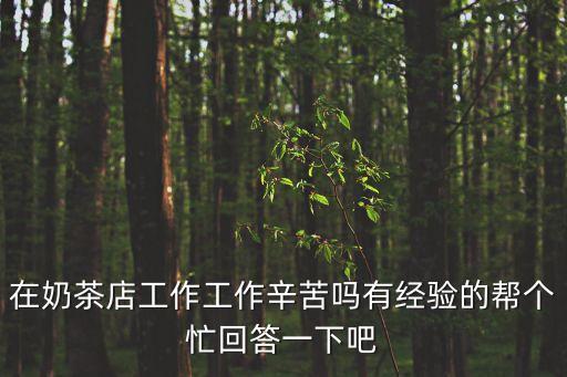 在奶茶店工作工作辛苦嗎有經(jīng)驗(yàn)的幫個(gè)忙回答一下吧