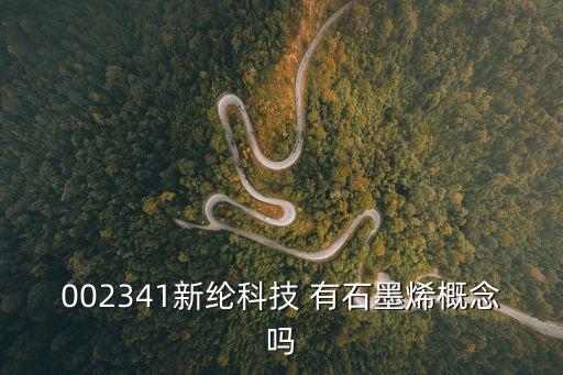 002341新綸科技 有石墨烯概念嗎