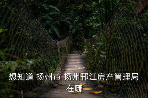 想知道 揚(yáng)州市 揚(yáng)州邗江房產(chǎn)管理局 在哪