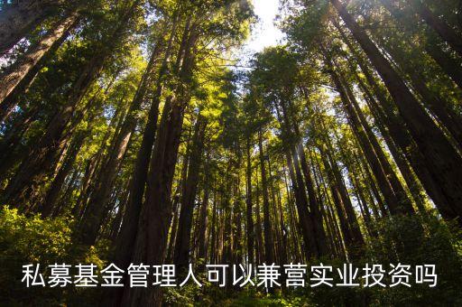 私募基金管理人可以兼營實業(yè)投資嗎