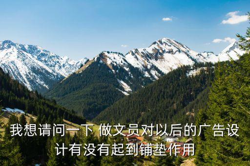 我想請問一下 做文員對以后的廣告設計有沒有起到鋪墊作用
