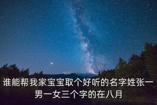 誰能幫我家寶寶取個(gè)好聽的名字姓張一男一女三個(gè)字的在八月