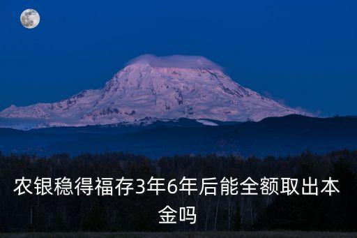農(nóng)銀穩(wěn)得福存3年6年后能全額取出本金嗎