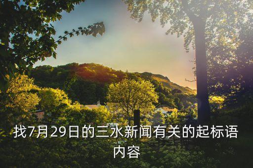 找7月29日的三水新聞?dòng)嘘P(guān)的起標(biāo)語內(nèi)容