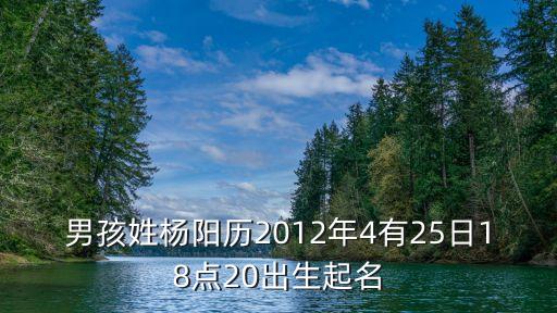 男孩姓楊陽歷2012年4有25日18點(diǎn)20出生起名