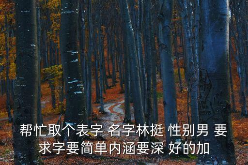 幫忙取個表字 名字林挺 性別男 要求字要簡單內(nèi)涵要深 好的加
