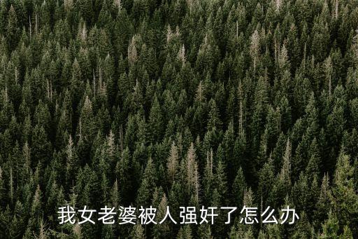 我女老婆被人強(qiáng)奸了怎么辦