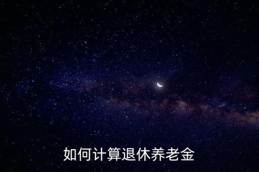 個人養(yǎng)老金計算器，怎樣計算職工養(yǎng)老金