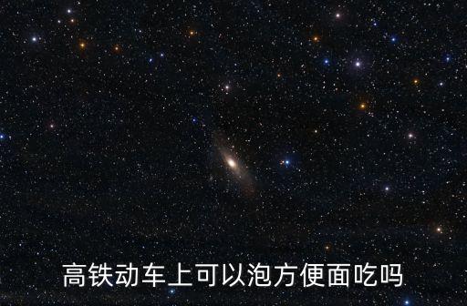 動車可以吃泡面嗎，高鐵有沒有規(guī)定不能吃泡面