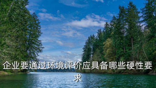 企業(yè)要通過環(huán)境評價應(yīng)具備哪些硬性要求