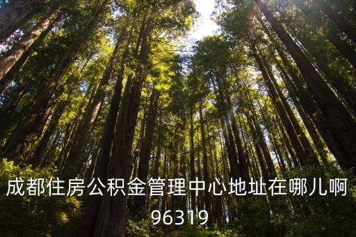 成都住房公積金管理中心，成都住房公積金中心具體在哪