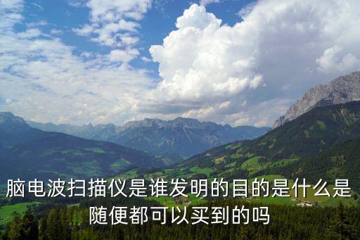 腦電波掃描儀是誰發(fā)明的目的是什么是隨便都可以買到的嗎