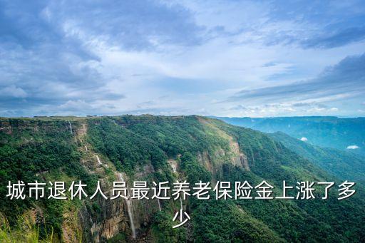城市退休人員最近養(yǎng)老保險(xiǎn)金上漲了多少