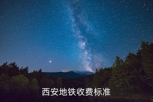 西安地鐵怎么收費，西安地鐵票按什么收費