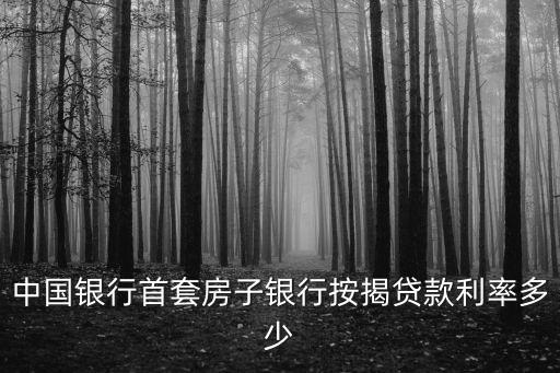 中國銀行首套房子銀行按揭貸款利率多少