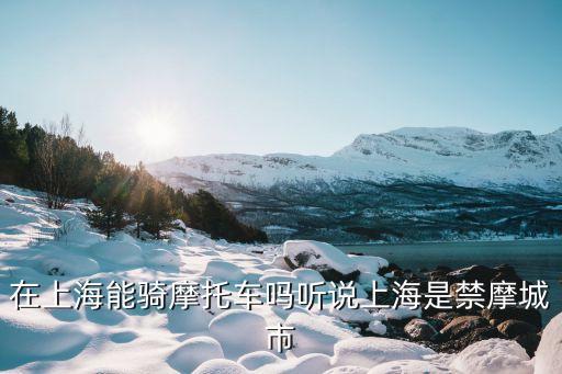 上海禁摩托車嗎，上海禁摩了嗎