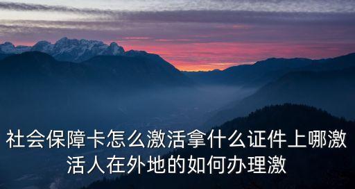 社會(huì)保障卡怎么激活拿什么證件上哪激活人在外地的如何辦理激