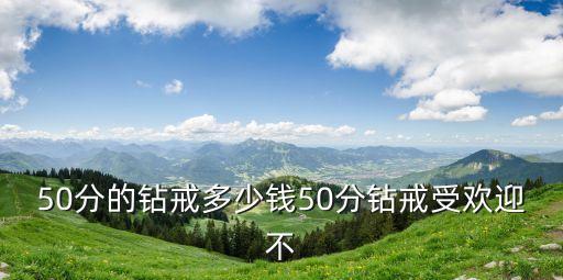 50分的鉆戒多少錢50分鉆戒受歡迎不