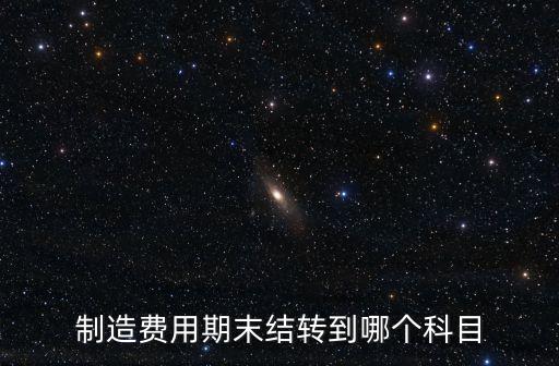 制造費(fèi)用期末結(jié)轉(zhuǎn)到哪個(gè)科目