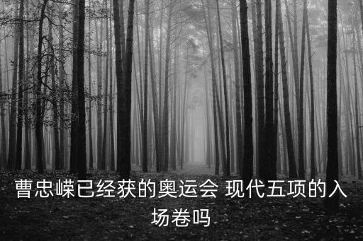 曹忠?guī)V已經(jīng)獲的奧運(yùn)會(huì) 現(xiàn)代五項(xiàng)的入場卷嗎