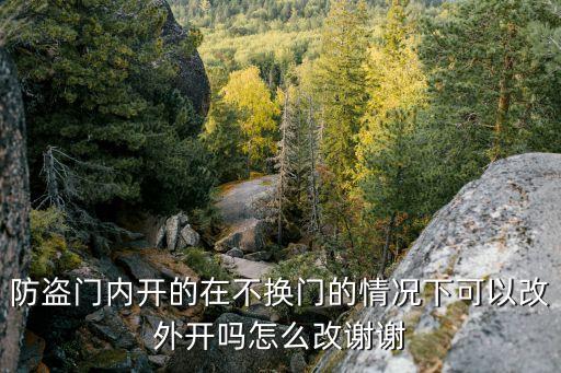 改開，防盜門內(nèi)開的在不換門的情況下可以改外開嗎怎么改謝謝