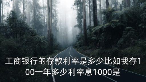 工商銀行的存款利率是多少比如我存100一年多少利率息1000是