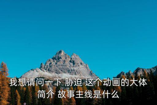 我想請問一下 脅迫 這個動畫的大體簡介 故事主線是什么