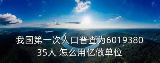 六萬(wàn)萬(wàn)，我國(guó)第一次人口普查為601938035人 怎么用億做單位