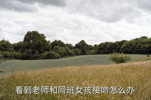 老師親學(xué)生，看到老師和同班女孩接吻怎么辦