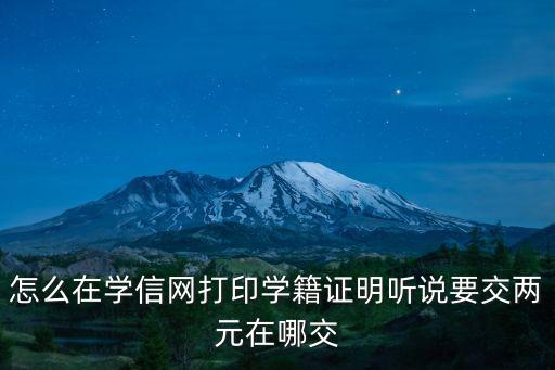 怎么在學信網(wǎng)打印學籍證明聽說要交兩元在哪交