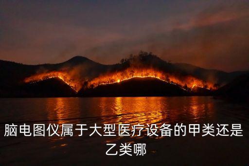 腦電圖儀屬于大型醫(yī)療設(shè)備的甲類還是 乙類哪