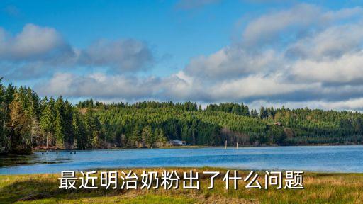 明治奶粉最新事件，最近明治奶粉出了什么問(wèn)題