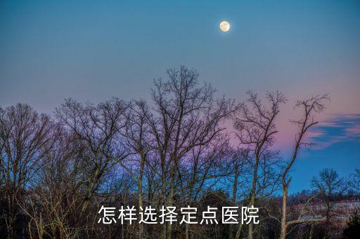 怎樣選擇定點(diǎn)醫(yī)院