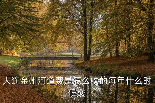 大連金州河道費(fèi)是怎么收的每年什么時(shí)候交