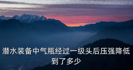 潛水裝備中氣瓶經(jīng)過一級頭后壓強(qiáng)降低到了多少