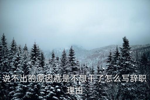 說不出的原因就是不想干了怎么寫辭職理由