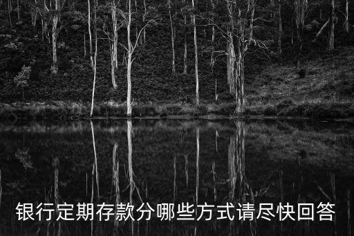 銀行定期存款分哪些方式請(qǐng)盡快回答