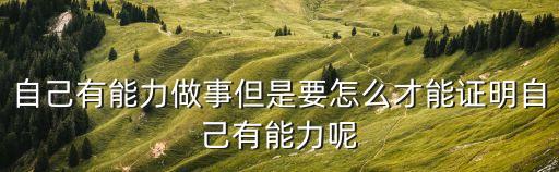 證明能力，想證明自己的能力但每次又因為害怕做不成該怎么辦