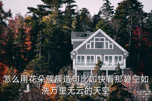 花朵簇簇，怎么用花朵簇簇造句比如快看那碧空如洗萬(wàn)里無(wú)云的天空