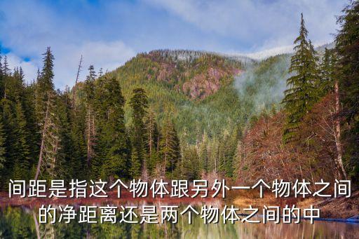 間距是指這個(gè)物體跟另外一個(gè)物體之間的凈距離還是兩個(gè)物體之間的中