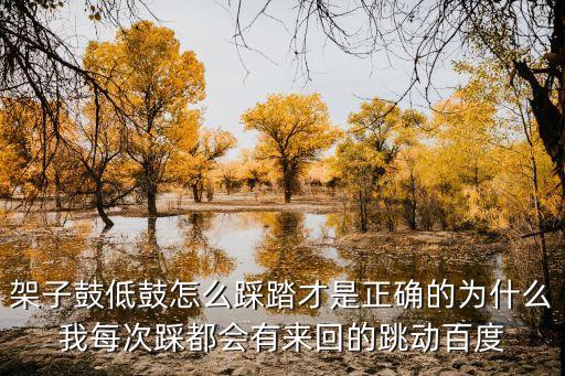 架子鼓低鼓怎么踩踏才是正確的為什么我每次踩都會有來回的跳動百度