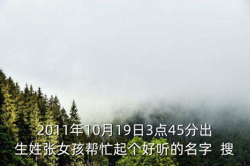 2011年10月19日3點45分出生姓張女孩幫忙起個好聽的名字  搜