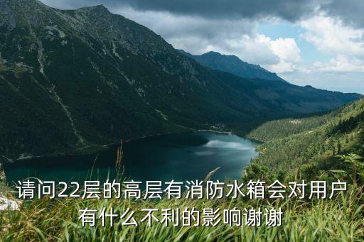 高層消防水箱，請問22層的高層有消防水箱會對用戶有什么不利的影響謝謝