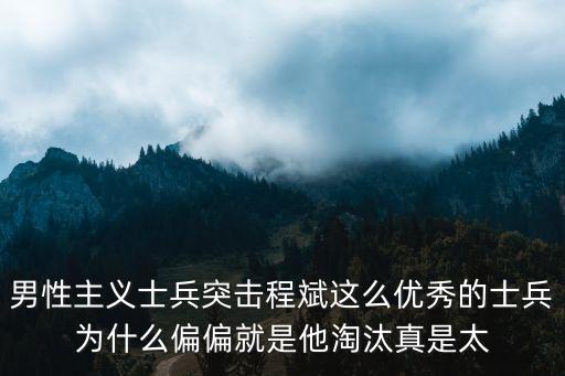 程斌，男性主義士兵突擊程斌這么優(yōu)秀的士兵為什么偏偏就是他淘汰真是太