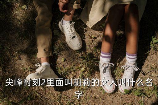 尖峰時刻2里面叫胡莉的女人叫什么名字