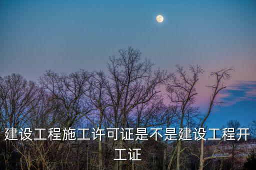 建設(shè)工程施工許可證是不是建設(shè)工程開工證