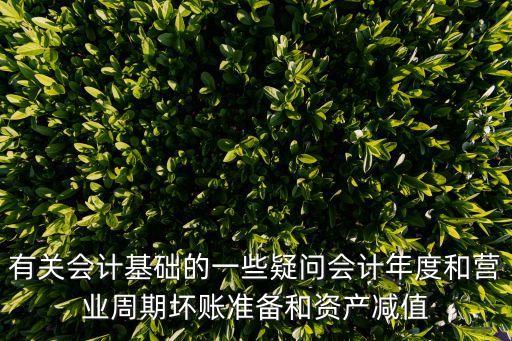 有關會計基礎的一些疑問會計年度和營業(yè)周期壞賬準備和資產(chǎn)減值